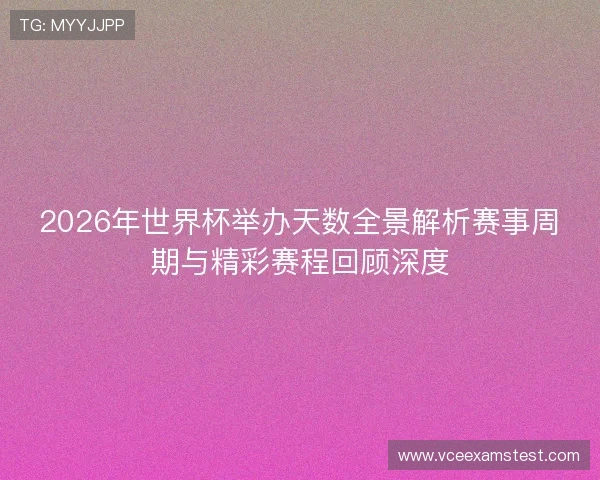 2026年世界杯举办天数全景解析赛事周期与精彩赛程回顾深度 2026年世界杯举办天数全景解析赛事周期与精彩赛程回顾深度