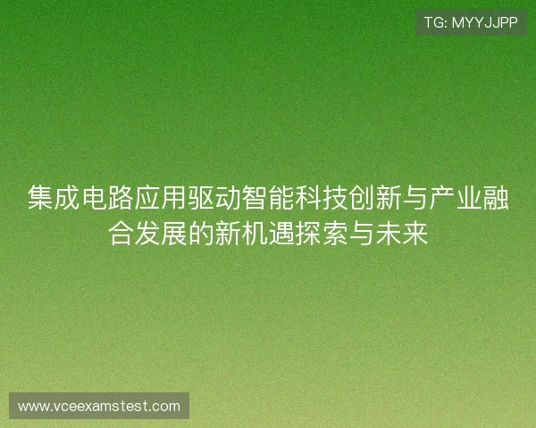 集成电路应用驱动智能科技创新与产业融合发展的新机遇探索与未来 集成电路应用驱动智能科技创新与产业融合发展的新机遇探索与未来